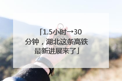 1.5小时→30分钟，湖北这条高铁最新进展来了