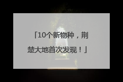 10个新物种，荆楚大地首次发现！