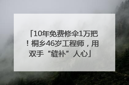 10年免费修伞1万把！桐乡46岁工程师，用双手“缝补”人心