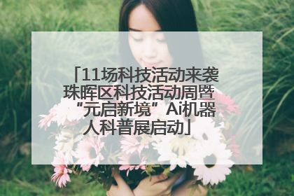 11场科技活动来袭 珠晖区科技活动周暨“元启新境”Ai机器人科普展启动