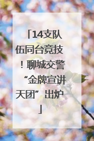 14支队伍同台竞技！聊城交警“金牌宣讲天团”出炉