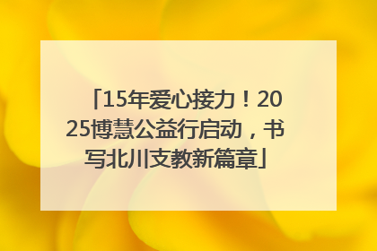 15年爱心接力！2025博慧公益行启动，书写北川支教新篇章