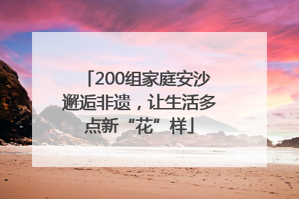 200组家庭安沙邂逅非遗，让生活多点新“花”样