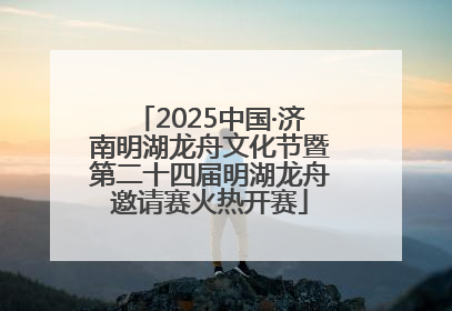 2025中国·济南明湖龙舟文化节暨第二十四届明湖龙舟邀请赛火热开赛