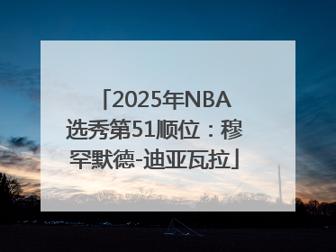 2025年NBA选秀第51顺位：穆罕默德-迪亚瓦拉