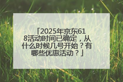2025年京东618活动时间已确定，从什么时候几号开始？有哪些优惠活动？