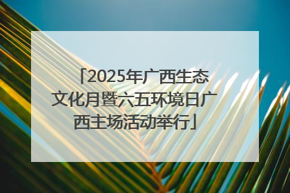 2025年广西生态文化月暨六五环境日广西主场活动举行