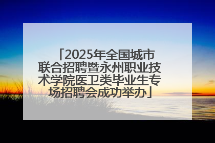 2025年全国城市联合招聘暨永州职业技术学院医卫类毕业生专场招聘会成功举办