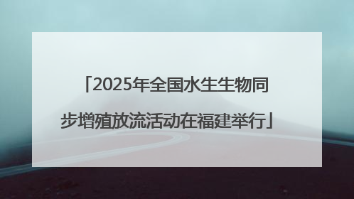 2025年全国水生生物同步增殖放流活动在福建举行
