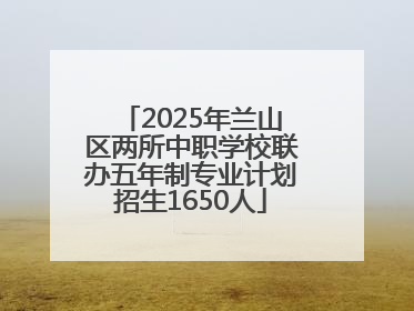 2025年兰山区两所中职学校联办五年制专业计划招生1650人
