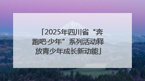 2025年四川省“奔跑吧·少年”系列活动释放青少年成长新动能