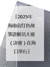 2025年海南省红色故事讲解员大赛（决赛）在海口举行