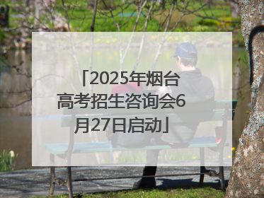 2025年烟台高考招生咨询会6月27日启动