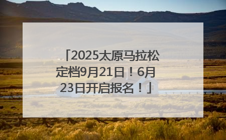 2025太原马拉松定档9月21日！6月23日开启报名！