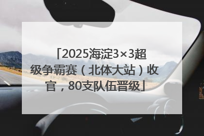 2025海淀3×3超级争霸赛（北体大站）收官，80支队伍晋级