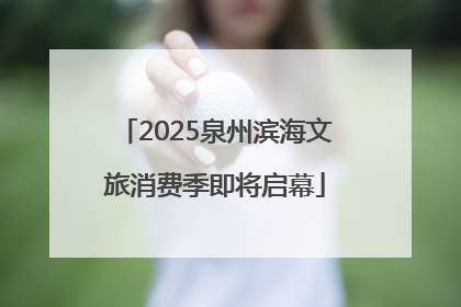 2025泉州滨海文旅消费季即将启幕
