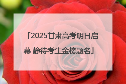 2025甘肃高考明日启幕 静待考生金榜题名