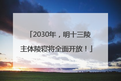 2030年，明十三陵主体陵寝将全面开放！