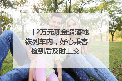 2万元现金遗落地铁列车内，好心乘客捡到后及时上交