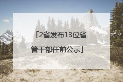 2省发布13位省管干部任前公示