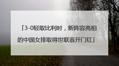 3-0轻取比利时，新阵容亮相的中国女排取得世联赛开门红