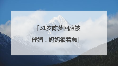 31岁陈梦回应被催婚：妈妈很着急