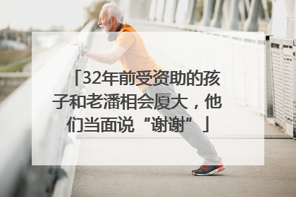 32年前受资助的孩子和老潘相会厦大，他们当面说“谢谢”