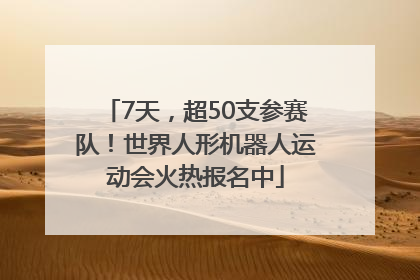 7天，超50支参赛队！世界人形机器人运动会火热报名中