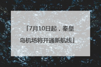 7月10日起，秦皇岛机场将开通新航线