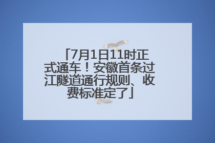 7月1日11时正式通车！安徽首条过江隧道通行规则、收费标准定了