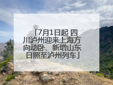 7月1日起 四川泸州迎来上海方向动卧、新增山东日照至泸州列车