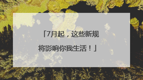 7月起，这些新规将影响你我生活！