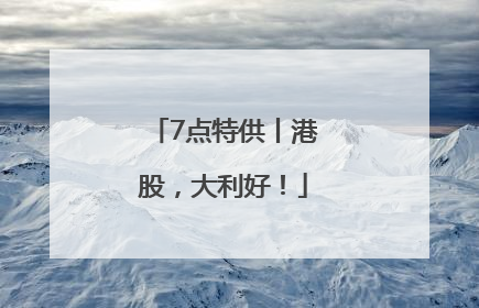 7点特供丨港股，大利好！