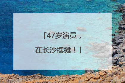 47岁演员，在长沙摆摊！