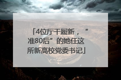 4位厅干履新，“准80后”的她任这所新高校党委书记