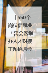 550个岗位促就业！禹会区举办人才对接主题招聘会