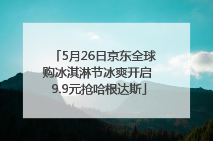 5月26日京东全球购冰淇淋节冰爽开启 9.9元抢哈根达斯