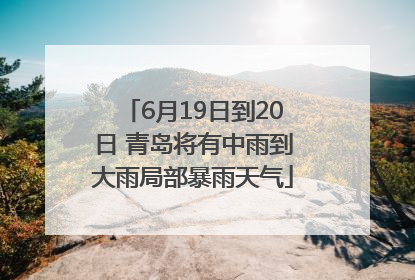 6月19日到20日 青岛将有中雨到大雨局部暴雨天气