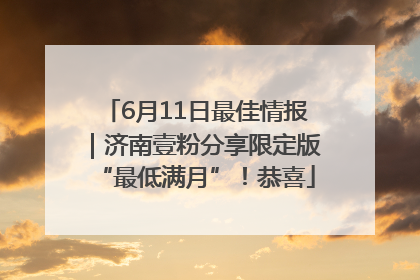 6月11日最佳情报｜济南壹粉分享限定版“最低满月”！恭喜