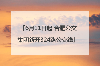 6月11日起 合肥公交集团新开324路公交线