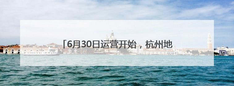 6月30日运营开始，杭州地铁19号线荆长路站正式开通