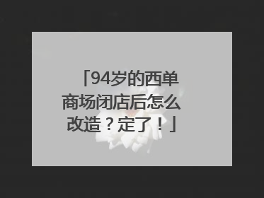 94岁的西单商场闭店后怎么改造？定了！