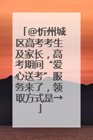 @忻州城区高考考生及家长，高考期间“爱心送考”服务来了，领取方式是→