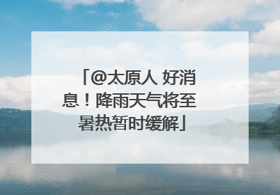 @太原人 好消息！降雨天气将至 暑热暂时缓解