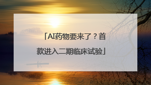 AI药物要来了？首款进入二期临床试验