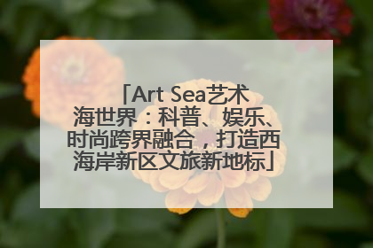 Art Sea艺术海世界：科普、娱乐、时尚跨界融合，打造西海岸新区文旅新地标