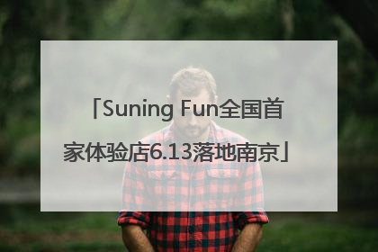 Suning Fun全国首家体验店6.13落地南京