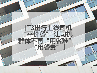T3出行上线司机“平价餐” 让司机群体不再“用餐难”、“用餐贵”